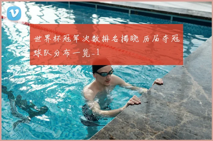 世界杯冠军次数排名揭晓 历届夺冠球队分布一览_1