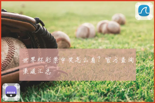 世界杯彩票中奖怎么看?官方查询渠道汇总