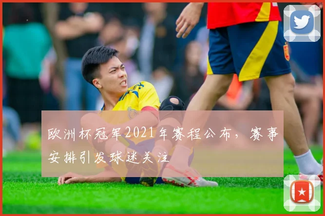 欧洲杯冠军2021年赛程公布,赛事安排引发球迷关注
