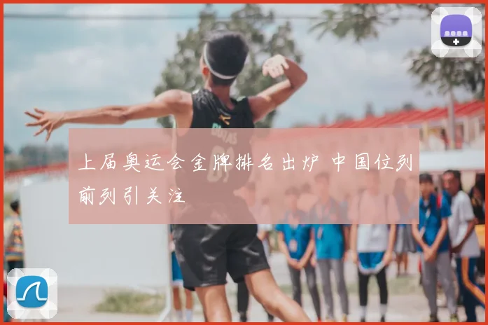 上届奥运会金牌排名出炉 中国位列前列引关注