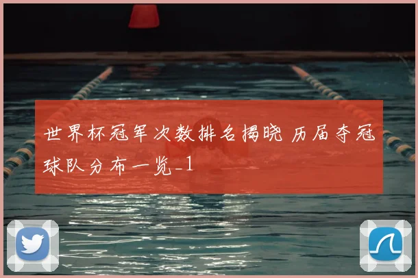 世界杯冠军次数排名揭晓 历届夺冠球队分布一览_1