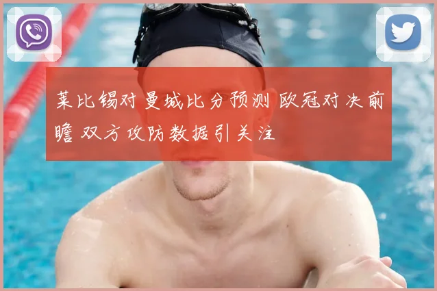 莱比锡对曼城比分预测 欧冠对决前瞻 双方攻防数据引关注