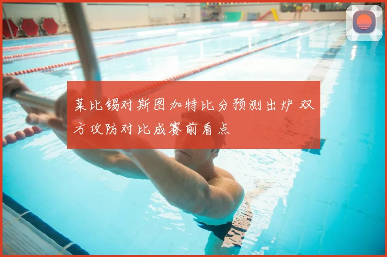 莱比锡对斯图加特比分预测出炉 双方攻防对比成赛前看点