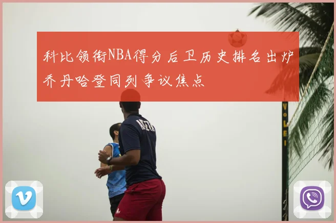 科比领衔NBA得分后卫历史排名出炉乔丹哈登同列争议焦点