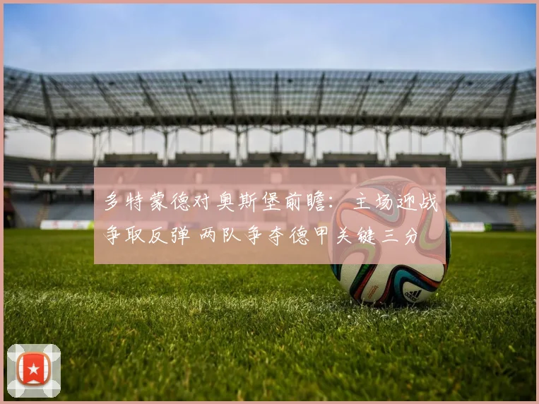 多特蒙德对奥斯堡前瞻：主场迎战争取反弹 两队争夺德甲关键三分