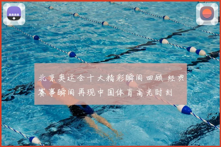 北京奥运会十大精彩瞬间回顾 经典赛事瞬间再现中国体育高光时刻
