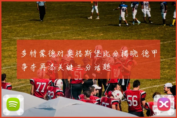 多特蒙德对奥格斯堡比分揭晓 德甲争夺再添关键三分话题