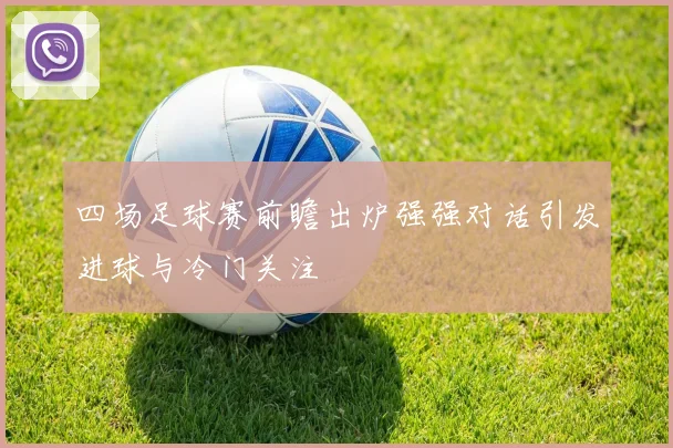 四场足球赛前瞻出炉强强对话引发进球与冷门关注