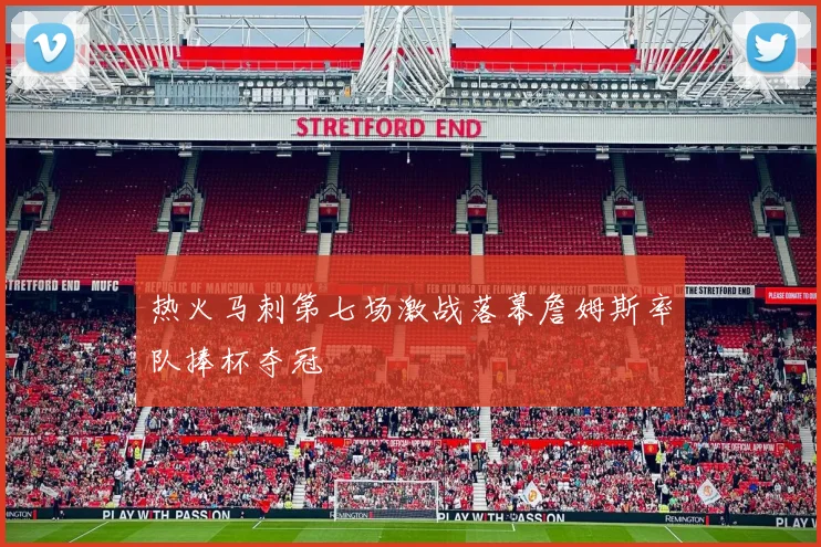 热火马刺第七场激战落幕詹姆斯率队捧杯夺冠