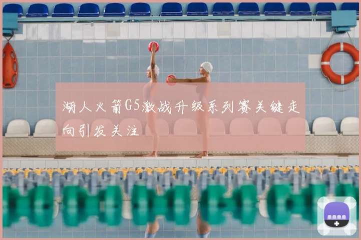 湖人火箭G5激战升级系列赛关键走向引发关注