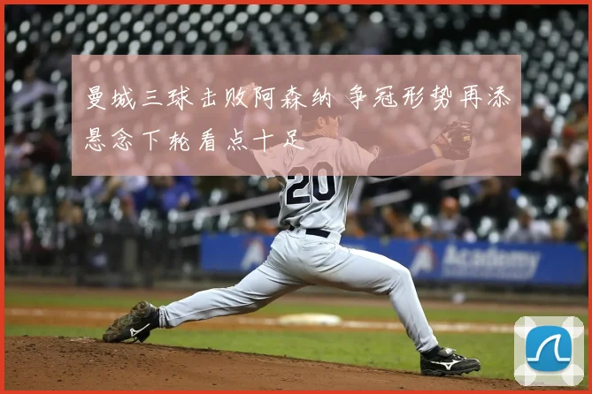 曼城三球击败阿森纳 争冠形势再添悬念下轮看点十足