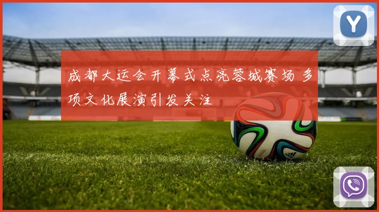 成都大运会开幕式点亮蓉城赛场 多项文化展演引发关注
