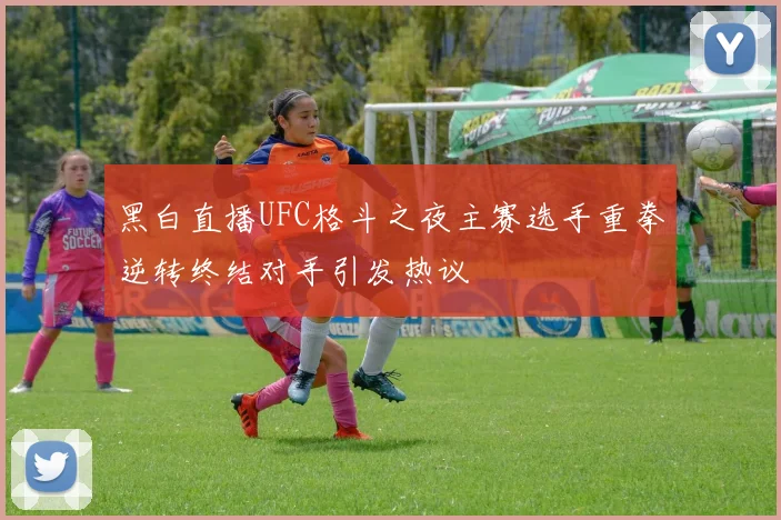 黑白直播UFC格斗之夜主赛选手重拳逆转终结对手引发热议