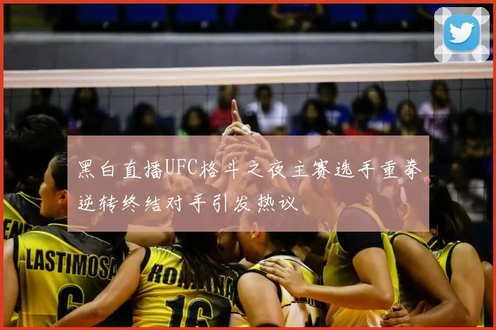 黑白直播UFC格斗之夜主赛选手重拳逆转终结对手引发热议