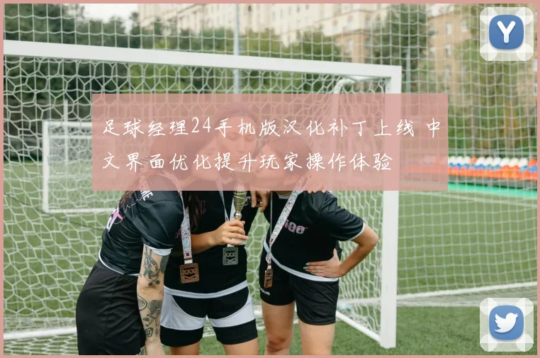 足球经理24手机版汉化补丁上线 中文界面优化提升玩家操作体验