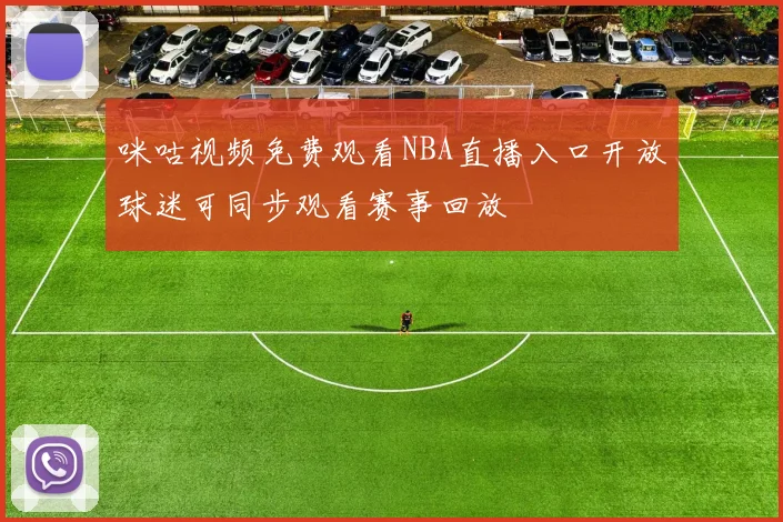 咪咕视频免费观看NBA直播入口开放球迷可同步观看赛事回放