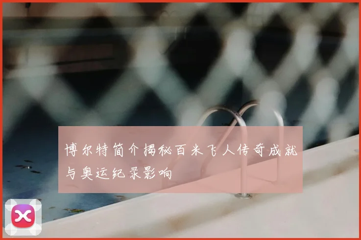 博尔特简介揭秘百米飞人传奇成就与奥运纪录影响