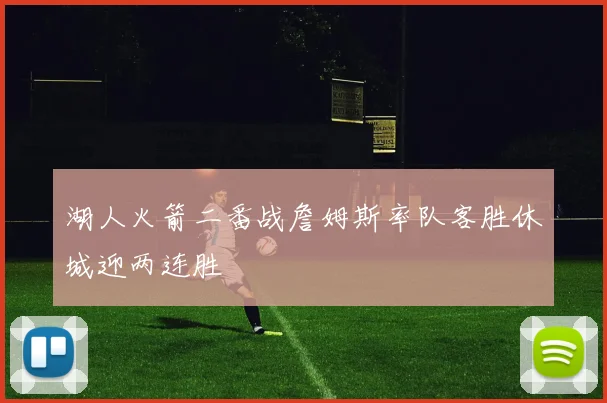 湖人火箭二番战詹姆斯率队客胜休城迎两连胜